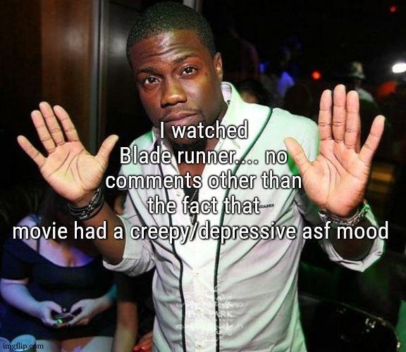 ALSO HUGE TW ABOUT THIS MOVIE : LOTS OF NAKED PEOPLE SOMEHOW | I watched Blade runner.... no comments other than the fact that movie had a creepy/depressive asf mood | image tagged in kevin hart hands up | made w/ Imgflip meme maker