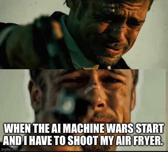 My Poor Air Fryer | WHEN THE AI MACHINE WARS START AND I HAVE TO SHOOT MY AIR FRYER. | image tagged in brad pitt what s in the box | made w/ Imgflip meme maker