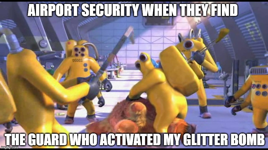 They're doing their best | AIRPORT SECURITY WHEN THEY FIND; THE GUARD WHO ACTIVATED MY GLITTER BOMB | image tagged in happy 2319 | made w/ Imgflip meme maker