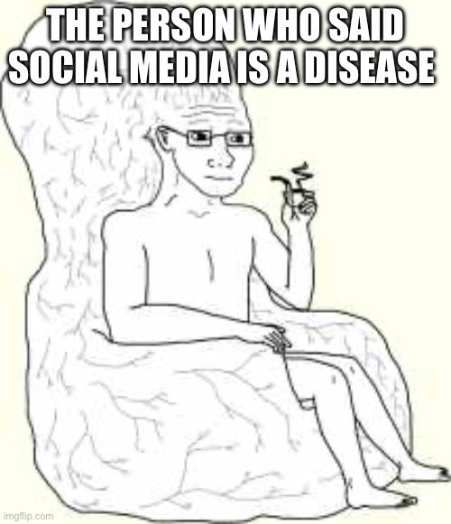 Your Right I Should Touch Grass | THE PERSON WHO SAID SOCIAL MEDIA IS A DISEASE | image tagged in big brain wojak,funny,memes,touch grass,so true,social media | made w/ Imgflip meme maker