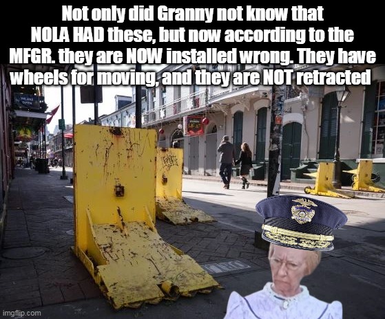 Most effective (and expensive) in the world But they have to be used | Not only did Granny not know that NOLA HAD these, but now according to the MFGR. they are NOW installed wrong. They have wheels for moving, and they are NOT retracted | image tagged in archer barriers granny nola installed wrong meme | made w/ Imgflip meme maker