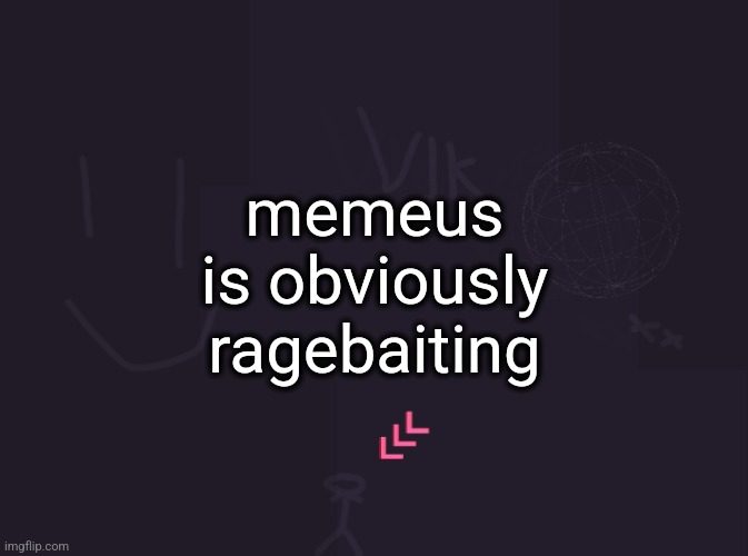 vik's image | memeus is obviously ragebaiting | image tagged in vik's image | made w/ Imgflip meme maker