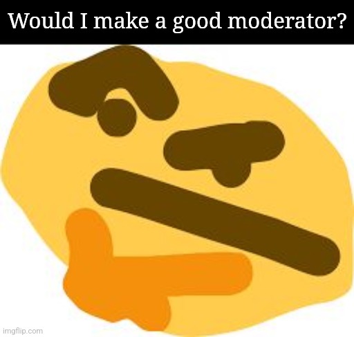 Hmmmm | Would I make a good moderator? | image tagged in thonk | made w/ Imgflip meme maker