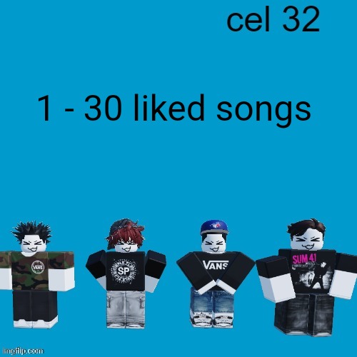 Cel 32 | 1 - 30 liked songs | image tagged in cel 32 | made w/ Imgflip meme maker