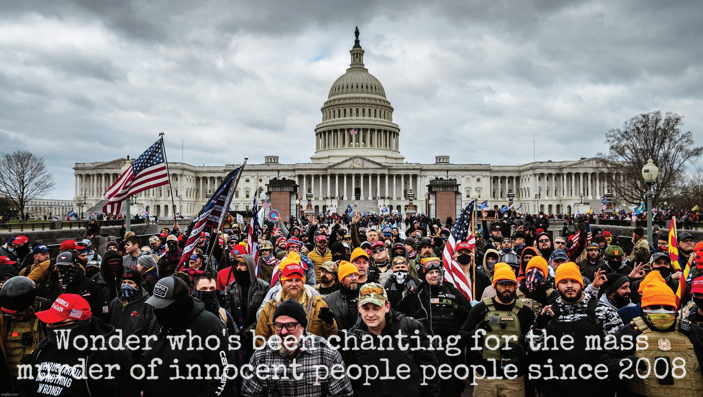 MAGAts been calling for Civil War II for years but the gelatinous wastes of spunk don't really mean it | Wonder who's been chanting for the mass murder of innocent people people since 2008 | image tagged in january 6th capitol hill riot,magats,maga,civil war ii,addicted to violence,mass shooters | made w/ Imgflip meme maker