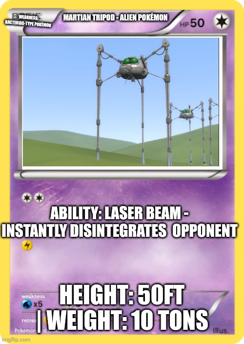 Pokémon Card | WEAKNESS: BACTERIAS-TYPE POKÉMON; MARTIAN TRIPOD - ALIEN POKÉMON; ABILITY: LASER BEAM - INSTANTLY DISINTEGRATES  OPPONENT; HEIGHT: 50FT | WEIGHT: 10 TONS | image tagged in pok mon card | made w/ Imgflip meme maker