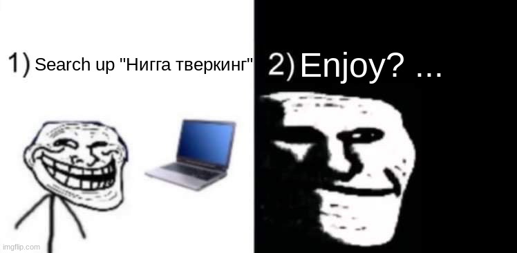 Depressed trollface | Enjoy? ... Search up "Нигга тверкинг" | image tagged in depressed trollface | made w/ Imgflip meme maker