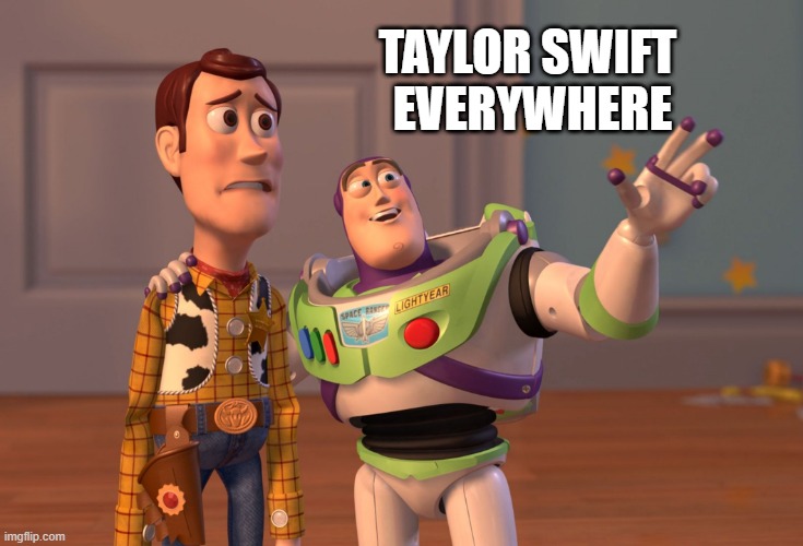 Taylor Swift everywhere | TAYLOR SWIFT  EVERYWHERE | image tagged in memes,x x everywhere,taylor swift | made w/ Imgflip meme maker