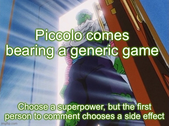 Piccolo | Piccolo comes bearing a generic game; Choose a superpower, but the first person to comment chooses a side effect | image tagged in piccolo | made w/ Imgflip meme maker