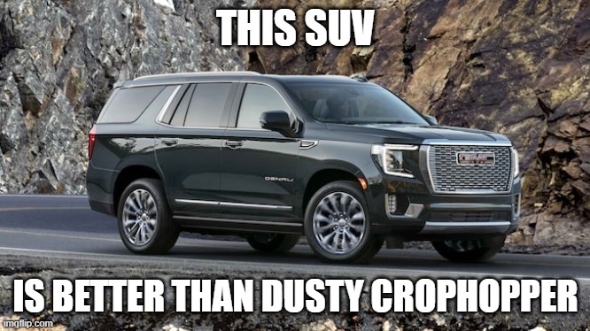 SUV | THIS SUV; IS BETTER THAN DUSTY CROPHOPPER | image tagged in suv | made w/ Imgflip meme maker