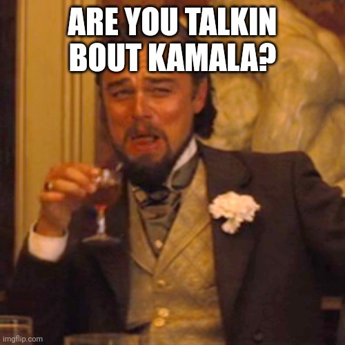 Laughing Leo Meme | ARE YOU TALKIN BOUT KAMALA? | image tagged in memes,laughing leo | made w/ Imgflip meme maker