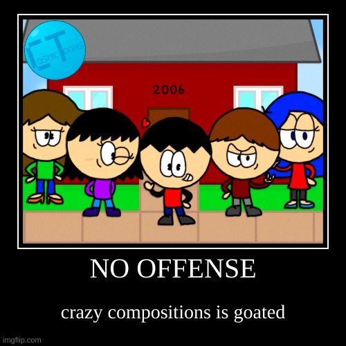 NO OFFENSE | crazy compositions is goated | image tagged in funny,demotivationals | made w/ Imgflip demotivational maker