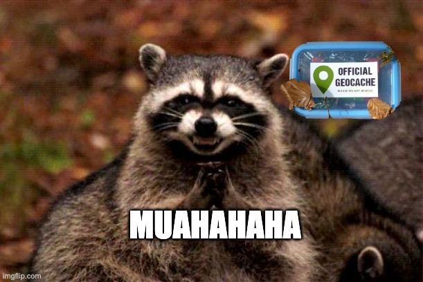 Geocaching | MUAHAHAHA | image tagged in memes,evil plotting raccoon | made w/ Imgflip meme maker