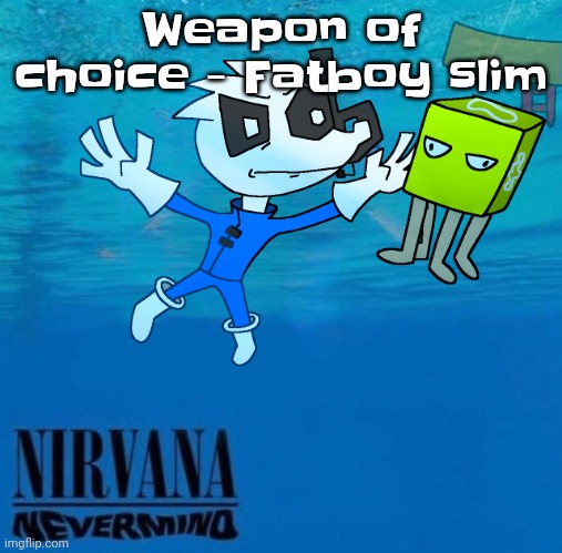 Don't be shocked by the tone of my voice, check out my new weapon, weapon of choice, yeah. | Weapon of choice - Fatboy slim | image tagged in nevermind | made w/ Imgflip meme maker