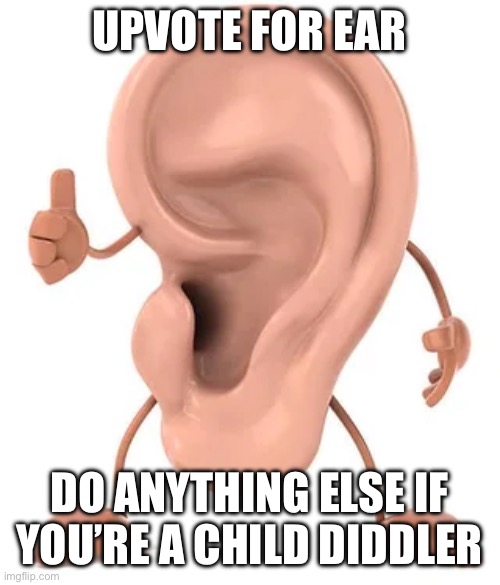 UPVOTE FOR EAR DO ANYTHING ELSE IF YOU’RE A CHILD DIDDLER | made w/ Imgflip meme maker