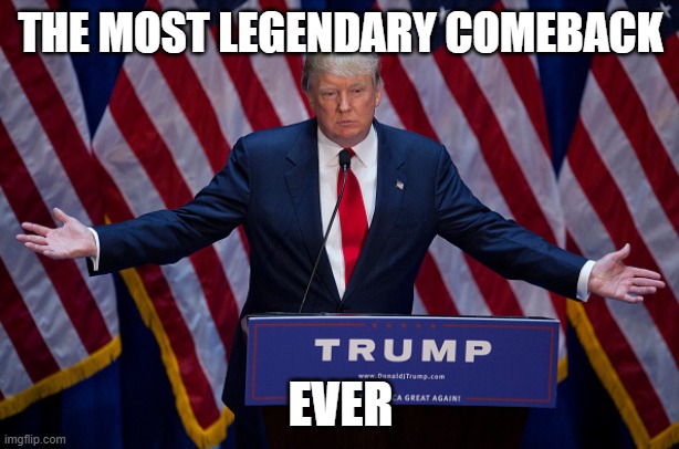 Donald Trump | THE MOST LEGENDARY COMEBACK EVER | image tagged in donald trump | made w/ Imgflip meme maker