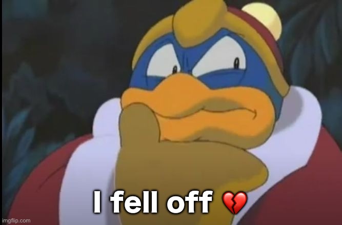 King Dedede Thinking | I fell off 💔 | image tagged in king dedede thinking | made w/ Imgflip meme maker