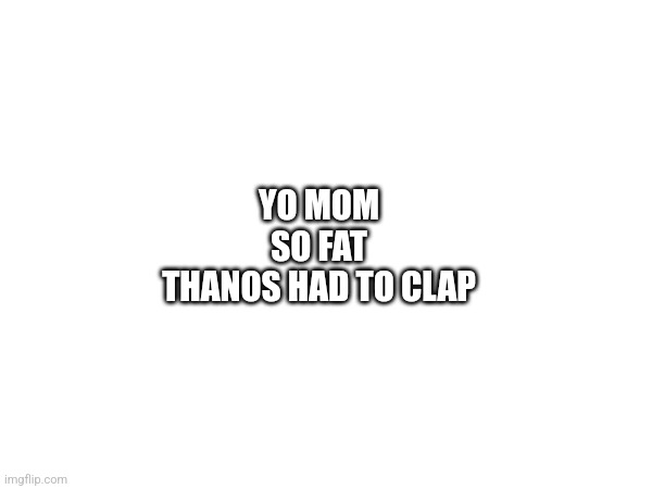 One of the most repeated yo mama jokes | YO MOM
SO FAT
THANOS HAD TO CLAP | made w/ Imgflip meme maker