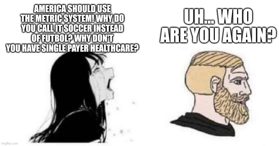 Europeans in a Nutshell | AMERICA SHOULD USE THE METRIC SYSTEM! WHY DO YOU CALL IT SOCCER INSTEAD OF FUTBOL? WHY DON'T YOU HAVE SINGLE PAYER HEALTHCARE? UH... WHO ARE YOU AGAIN? | image tagged in crying anime girl with blonde | made w/ Imgflip meme maker