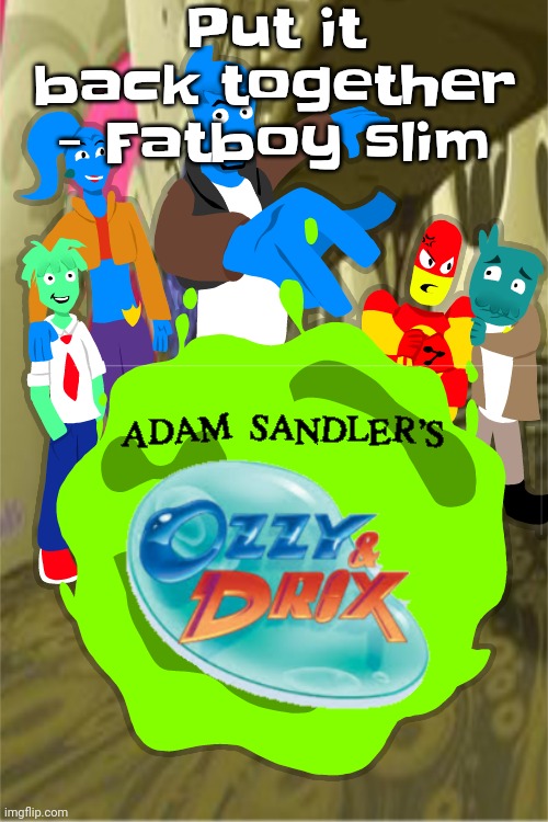 This reminds me so much of the osmosis jones movie soundtrack | Put it back together - Fatboy slim | image tagged in adam sandler's ozzy drix | made w/ Imgflip meme maker