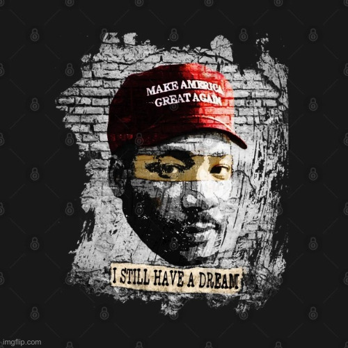 MAGA MLK I still have a dream | image tagged in maga mlk i still have a dream | made w/ Imgflip meme maker