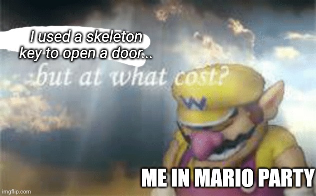 I've won but at what cost? | I used a skeleton key to open a door... ME IN MARIO PARTY | image tagged in i've won but at what cost | made w/ Imgflip meme maker