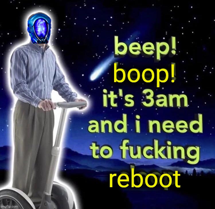 beep beep it's 3 am | boop! reboot | image tagged in beep beep it's 3 am | made w/ Imgflip meme maker