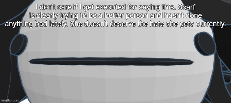 Victoria thoughtless stare | I don't care if I get executed for saying this. Scarf is clearly trying to be a better person and hasn't done anything bad lately. She doesn't deserve the hate she gets currently. | image tagged in victoria thoughtless stare | made w/ Imgflip meme maker