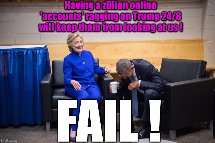 Under The Microscope | Having a zillion online 'accounts' ragging on Trump 24/8
will keep them from looking at us ! FAIL ! | image tagged in hillary obama laugh,political meme,politics,funny memes,funny | made w/ Imgflip meme maker