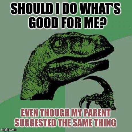 Philosoraptor | SHOULD I DO WHAT'S GOOD FOR ME? EVEN THOUGH MY PARENT SUGGESTED THE SAME THING | image tagged in memes,philosoraptor | made w/ Imgflip meme maker