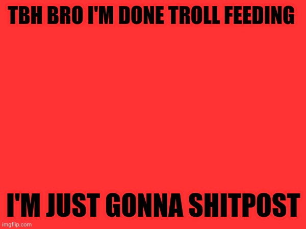 Skibidi toliet | TBH BRO I'M DONE TROLL FEEDING; I'M JUST GONNA SHITPOST | made w/ Imgflip meme maker