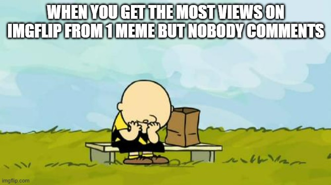 I never get more than... oh, I'd say around 2 comments. | WHEN YOU GET THE MOST VIEWS ON IMGFLIP FROM 1 MEME BUT NOBODY COMMENTS | image tagged in depressed charlie brown | made w/ Imgflip meme maker