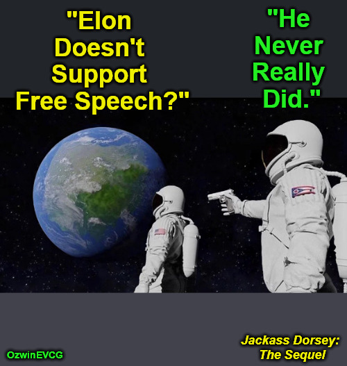 Jackass Dorsey: The Sequel | "He 

Never 

Really 

Did."; "Elon 

Doesn't 

Support 

Free Speech?"; Jackass Dorsey: 

The Sequel; OzwinEVCG | image tagged in always has been,elon cuck,twitter,jack dorsey,free speech,world occupied | made w/ Imgflip meme maker