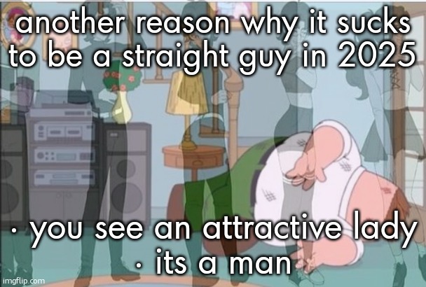 another reason why it sucks to be a straight guy in 2025; · you see an attractive lady
· its a man | made w/ Imgflip meme maker