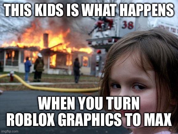 Disaster Girl | THIS KIDS IS WHAT HAPPENS; WHEN YOU TURN ROBLOX GRAPHICS TO MAX | image tagged in memes,disaster girl,roblox meme,funny memes,funny,fire | made w/ Imgflip meme maker