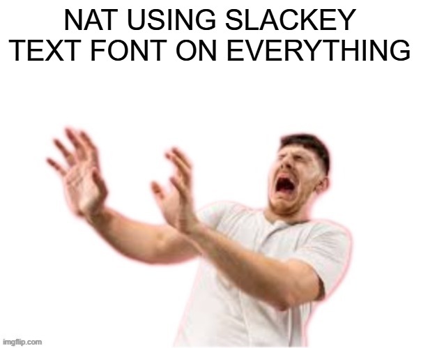 he left all caps on(custom) | NAT USING SLACKEY TEXT FONT ON EVERYTHING | image tagged in he left all caps on custom | made w/ Imgflip meme maker