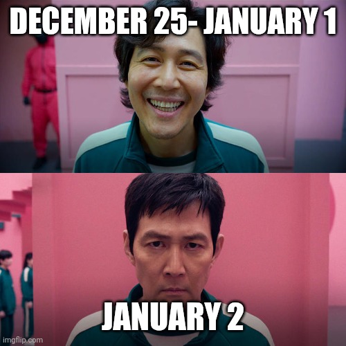 After Holiday Memes | DECEMBER 25- JANUARY 1; JANUARY 2 | image tagged in smiling seong gi-hun / unsmiling seong gi-hun,happy new year,before and after | made w/ Imgflip meme maker