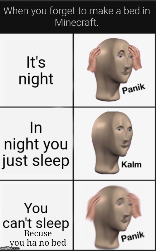 Oh the beds bruh! | Becuse you ha no bed | image tagged in bed,sleeping,night,oh no,stonks panic calm panic | made w/ Imgflip meme maker