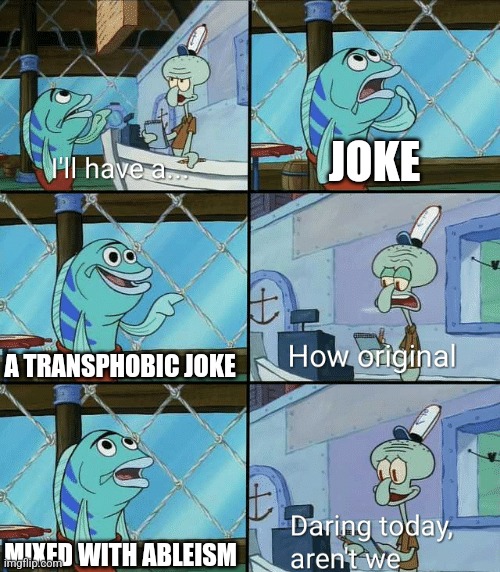 Daring today, aren't we squidward | JOKE; A TRANSPHOBIC JOKE; MIXED WITH ABLEISM | image tagged in daring today aren't we squidward | made w/ Imgflip meme maker