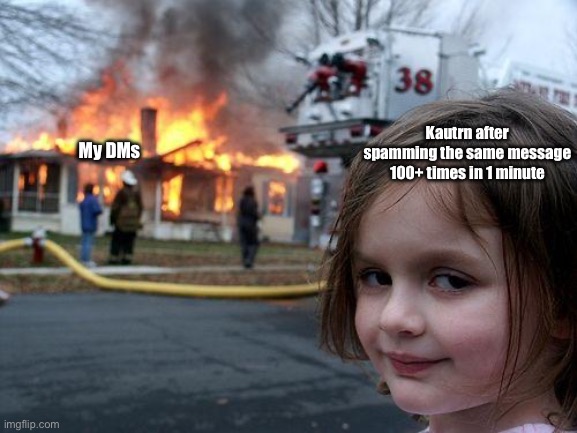 Disaster Girl | Kautrn after spamming the same message 100+ times in 1 minute; My DMs | image tagged in memes,disaster girl | made w/ Imgflip meme maker