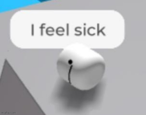 I feel sick | image tagged in i feel sick | made w/ Imgflip meme maker