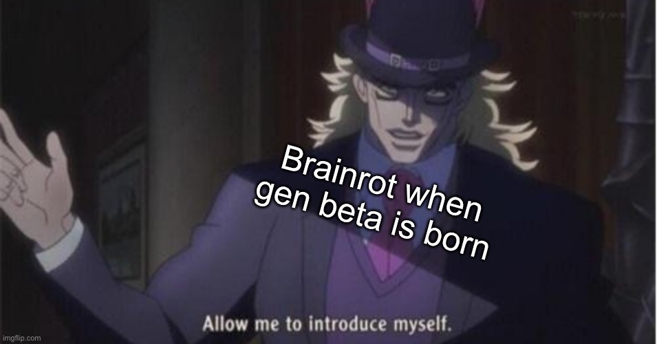 Allow me to introduce myself(jojo) | Brainrot when gen beta is born | image tagged in allow me to introduce myself jojo,brainrot,oh hell no,oh no cringe | made w/ Imgflip meme maker