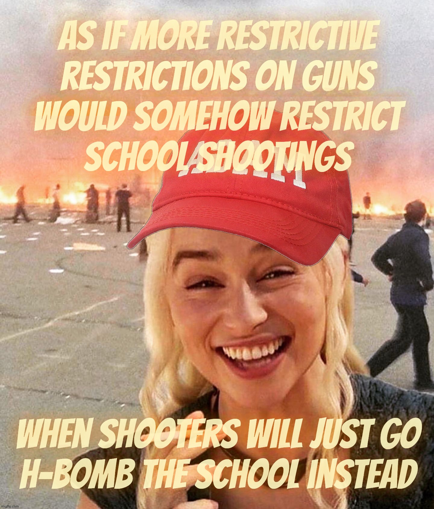 Disaster smoker girl MAGA edition | As if more restrictive
restrictions on guns
would somehow restrict
school shootings; When shooters will just go
h-bomb the school instead | image tagged in disaster smoker girl maga edition | made w/ Imgflip meme maker