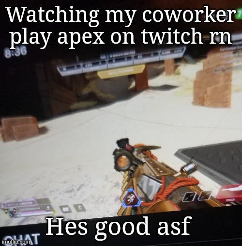 . | Watching my coworker play apex on twitch rn; Hes good asf | made w/ Imgflip meme maker