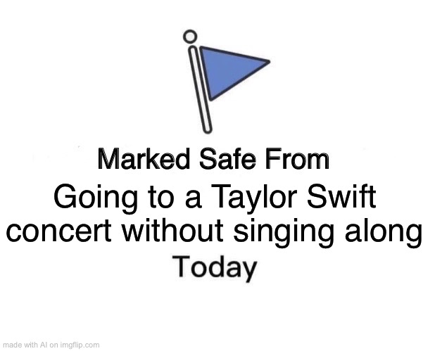 Marked Safe From | Going to a Taylor Swift concert without singing along | image tagged in memes,marked safe from | made w/ Imgflip meme maker
