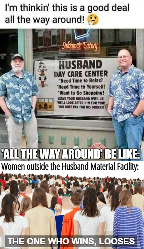 'ALL THE WAY AROUND' BE LIKE:; Women outside the Husband Material Facility:; THE ONE WHO WINS, LOOSES | image tagged in funny,irony,men and women | made w/ Imgflip meme maker