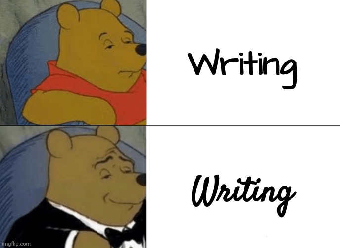 Tuxedo Winnie The Pooh Meme | Writing Writing | image tagged in memes,tuxedo winnie the pooh | made w/ Imgflip meme maker