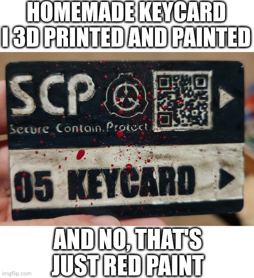 The first of many dumb things I will likely do with my new 3d printer | HOMEMADE KEYCARD I 3D PRINTED AND PAINTED; AND NO, THAT'S JUST RED PAINT | image tagged in scp | made w/ Imgflip meme maker