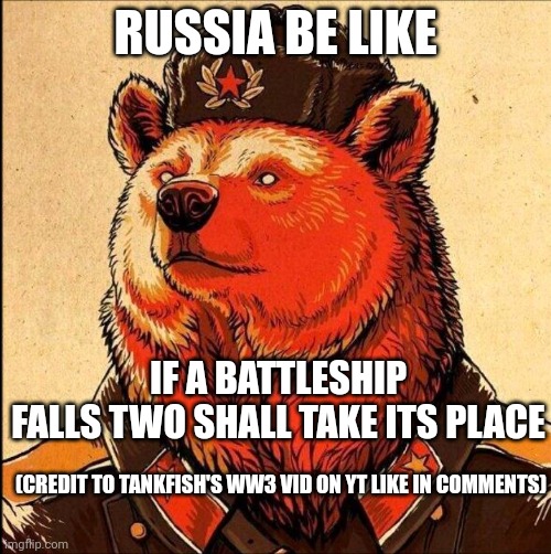 russia be like | RUSSIA BE LIKE; IF A BATTLESHIP FALLS TWO SHALL TAKE ITS PLACE; (CREDIT TO TANKFISH'S WW3 VID ON YT LIKE IN COMMENTS) | image tagged in soviet bear | made w/ Imgflip meme maker