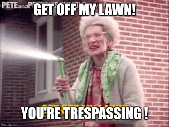 Get off my lawn | GET OFF MY LAWN! YOU'RE TRESPASSING ! | image tagged in get off my lawn | made w/ Imgflip meme maker